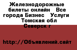 Железнодорожные билеты онлайн - Все города Бизнес » Услуги   . Томская обл.,Северск г.